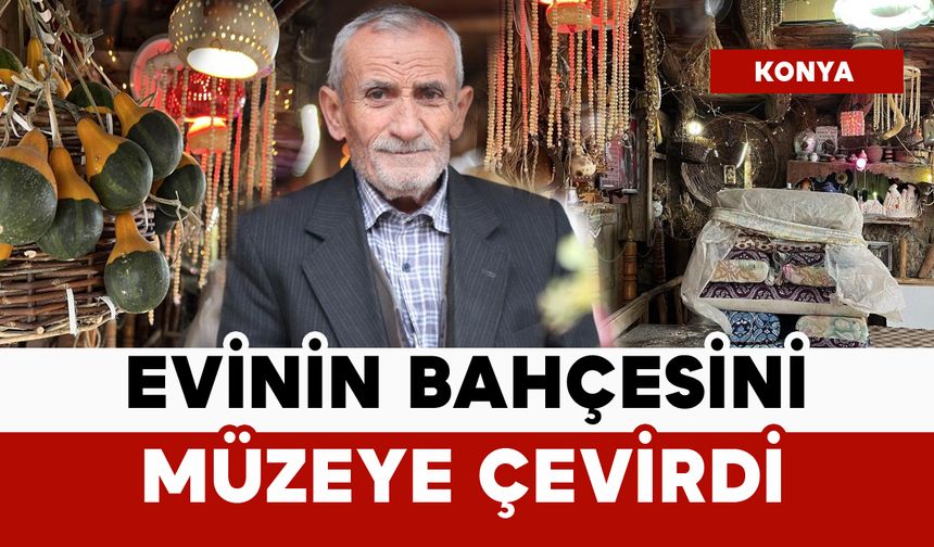 30 yıldır topladı: evinin bahçesini müzeye çevirdi