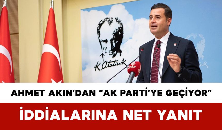 Ahmet Akın’dan “AK Parti’ye Geçiyor” İddialarına Net Yanıt