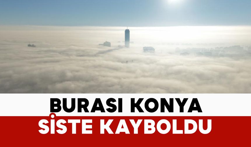 Burası Konya: sis denizinde kayboldu