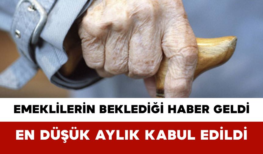 Emeklilerin Beklediği Haber Geldi: En Düşük Aylık Kabul Edildi