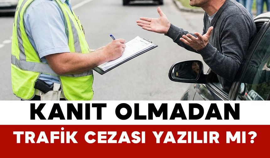 Kanıt olmadan trafik cezası yazılır mı?