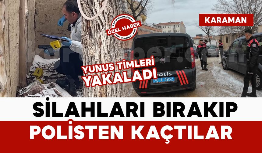 Karaman'lı hareketli dakikalar: silahları bırakıp kaçtılar