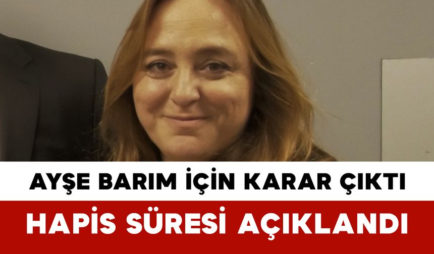 Ayşe Barım İçin Karar Çıktı: Hapis Süresi Açıklandı