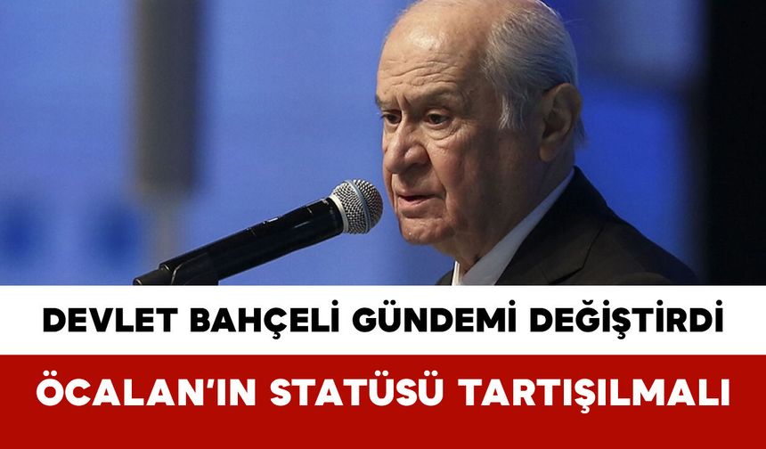 Devlet Bahçeli Gündemi Değiştirdi: Öcalan’ın Statüsü Tartışılmalı