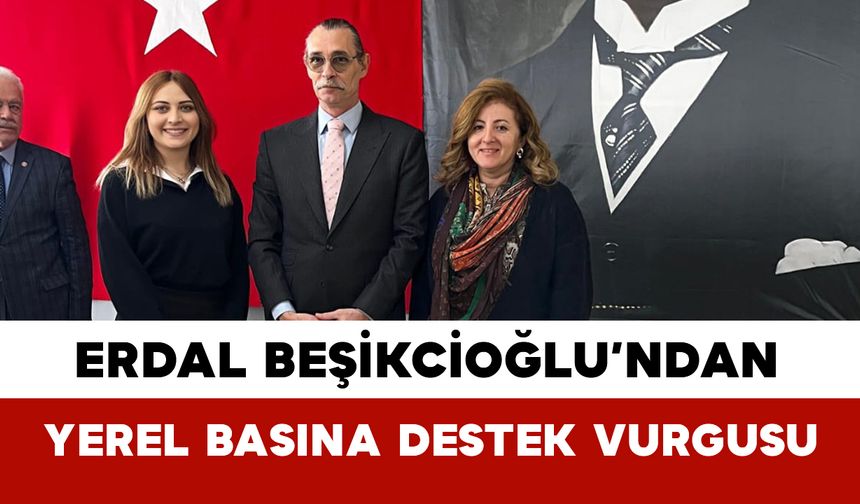 Erdal Beşikcioğlu’ndan Yerel Basına Destek Vurgusu