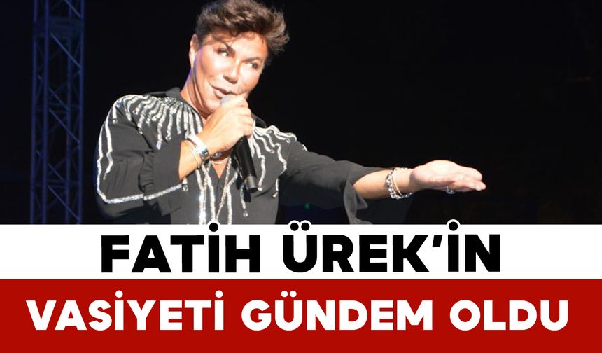 Fatih Ürek’in Vasiyeti Gündem Oldu