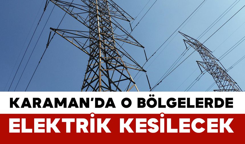 Karaman'da birçok noktada elektrik kesilecek