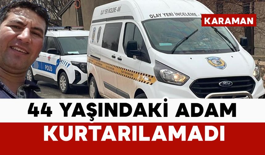 Karamanlı 44 yaşındaki adam kurtarılamadı