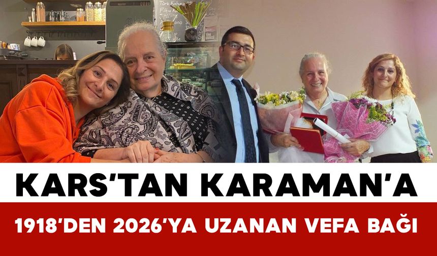 Kars’tan Karaman’a 1918’den 2026’ya Uzanan Vefa Bağı
