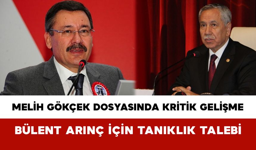 Melih Gökçek Dosyasında Kritik Gelişme: Bülent Arınç İçin Tanıklık Talebi