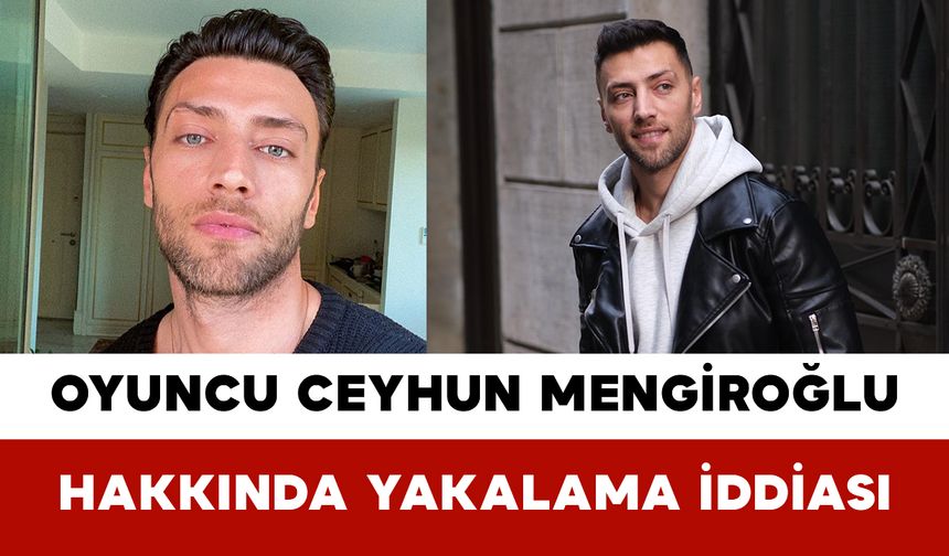 Oyuncu Ceyhun Mengiroğlu Hakkında Yakalama İddiası