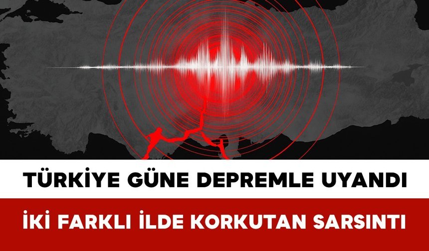 Türkiye Güne Depremle Uyandı: İki Farklı İlde Korkutan Sarsıntı