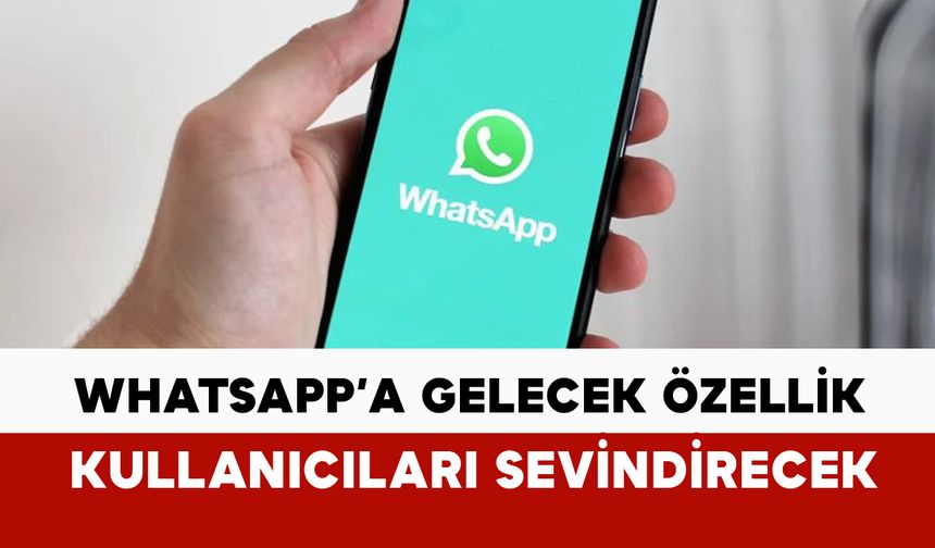 WhatsApp’a yeni özellik geliyor: kullanıcılar sevinecek