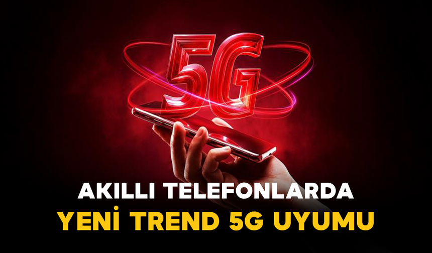 Akıllı Telefonlarda Yeni Trend 5G Uyumu