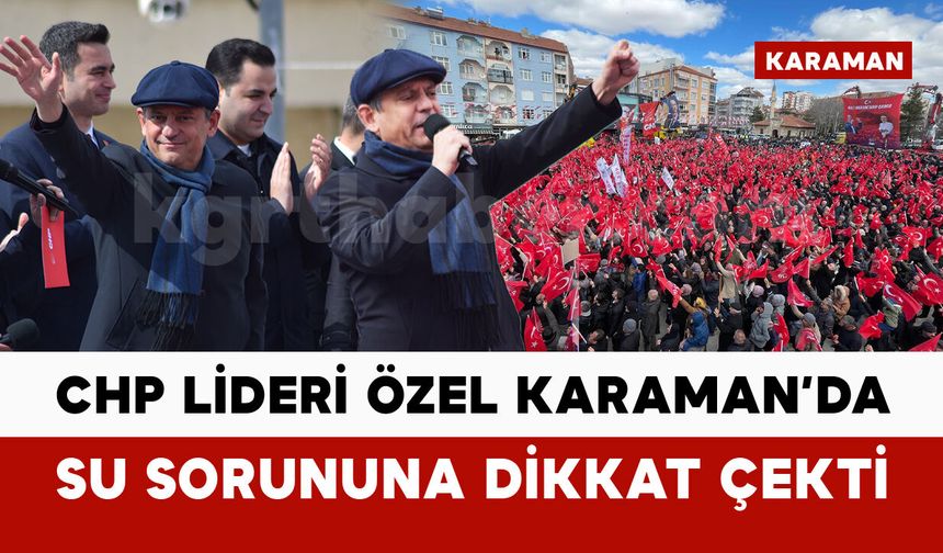 CHP Lideri Özgür Özel Karaman’da su sorununa dikkat çekti