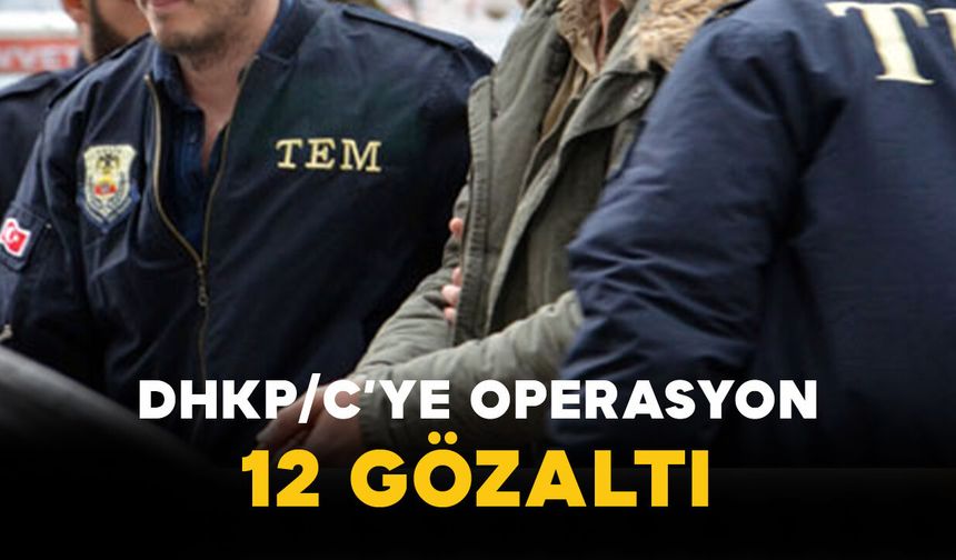 DHKP/C’ye Operasyon: 12 Şüpheli Gözaltına Alındı