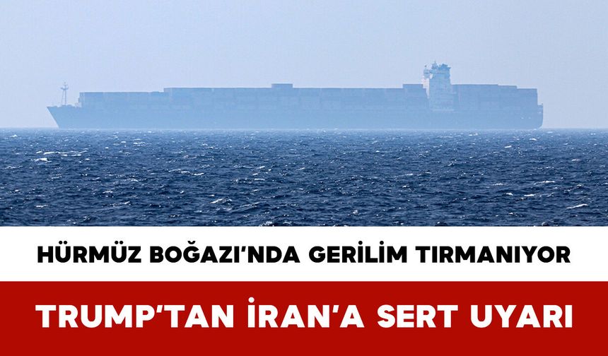 Hürmüz Boğazı’nda Gerilim Tırmanıyor: Trump’tan İran’a Sert Uyarı