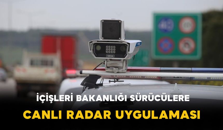 İçişleri Bakanlığı’ndan sürücülere canlı radar haritası hizmeti