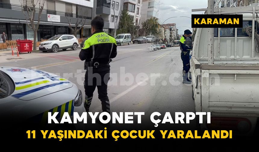 Karaman'da 11 yaşındaki çocuğa kamyonet çarptı