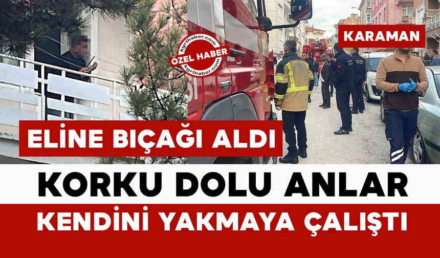 Karaman’da hareketli dakikalar: Kendini yakmaya çalışan şahıs ekipleri alarma geçirdi
