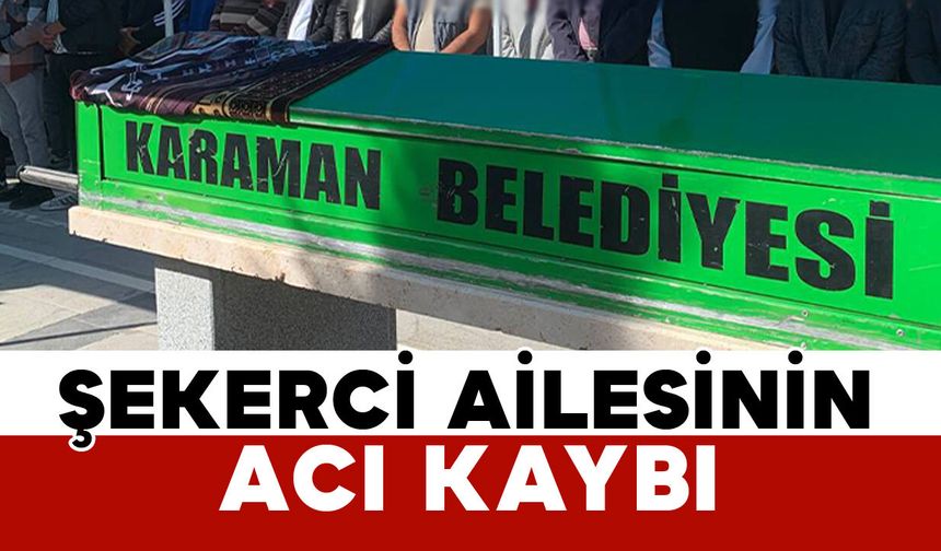 Karamanlı Şekerci ailesinin acı kaybı