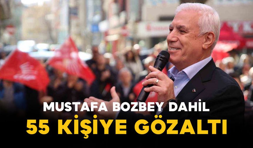 Mustafa Bozbey Dahil 55 Kişiye Gözaltı