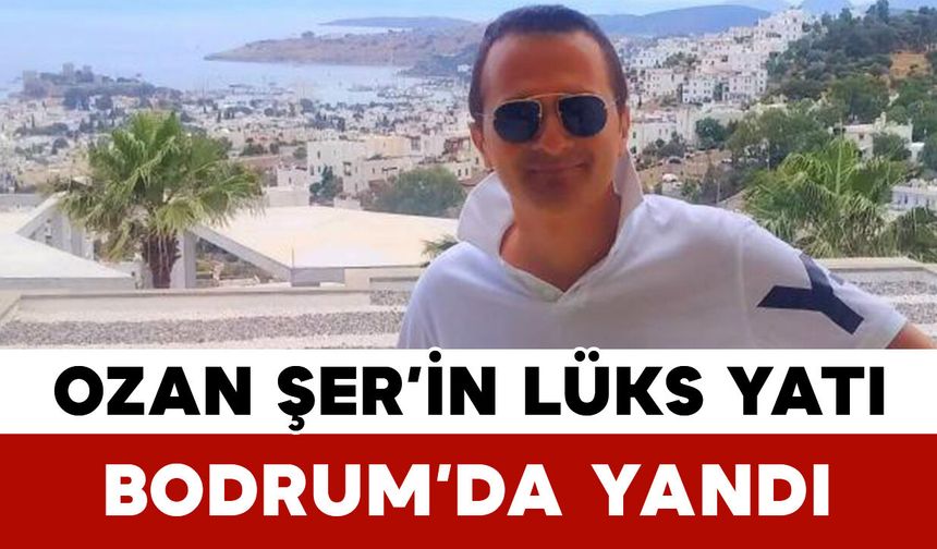 Ozan Şer’in Lüks Yatı Bodrum’da Yandı