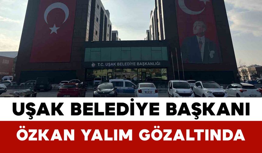 Uşak Belediye Başkanı Özkan Yalım Gözaltında
