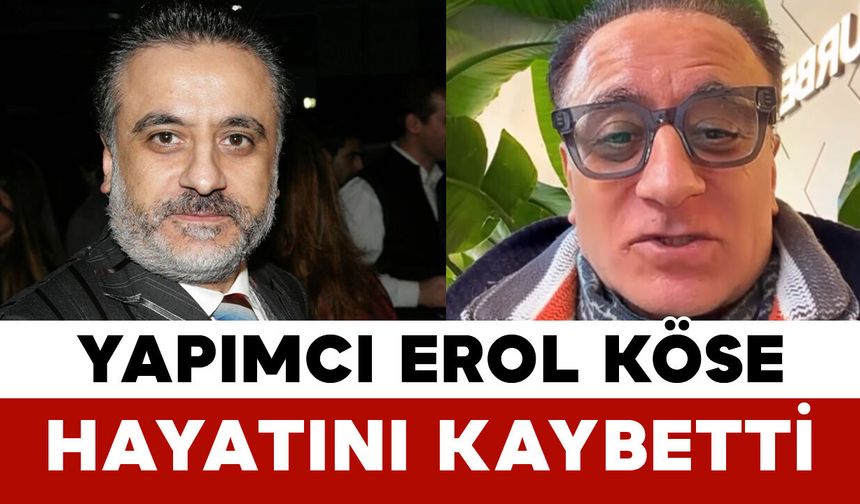 Yapımcı Erol Köse Hayatını Kaybetti