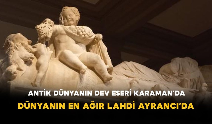 Antik Dünyanın Dev Eseri Karaman’da: Dünyanın En Ağır Lahdi Ayrancı’da