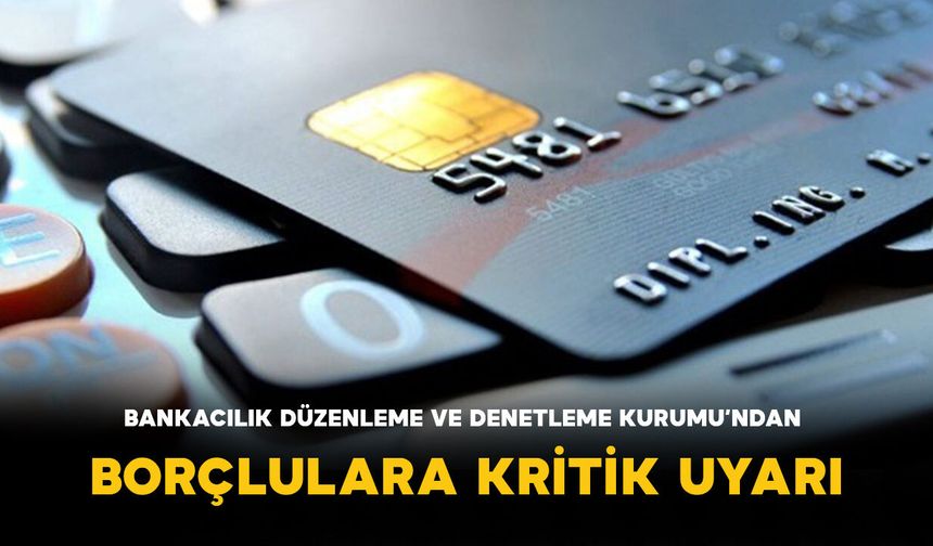 Bankacılık Düzenleme ve Denetleme Kurumu’ndan Borçlulara Kritik Uyarı