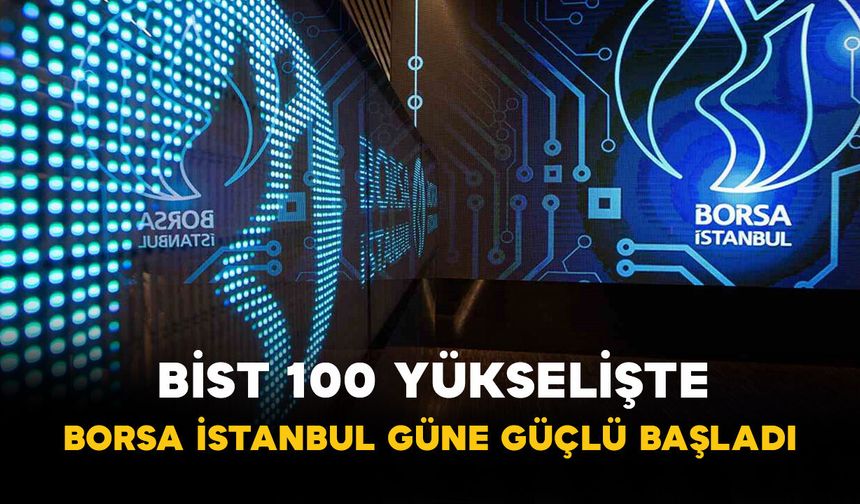 BİST 100 Yükselişte: Borsa İstanbul Güne Güçlü Başladı