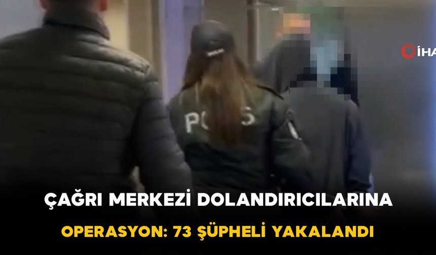 Çağrı merkezi dolandırıcılarına: 73 şüpheli yakalandı