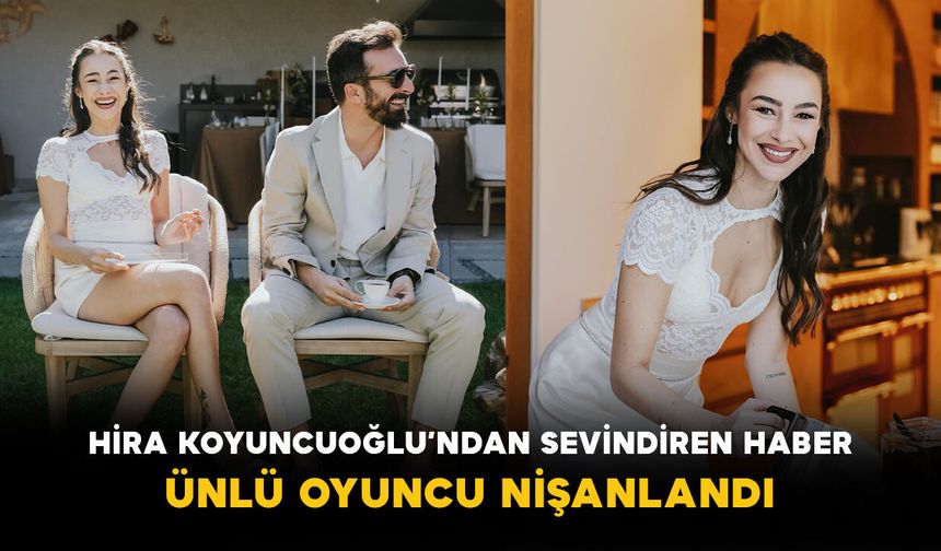 Hira Koyuncuoğlu’ndan Sevindiren Haber: Ünlü Oyuncu Nişanlandı