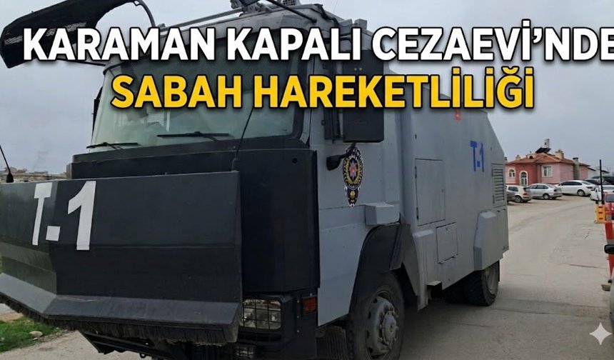 Karaman Kapalı Cezaevi’nde Hareketli Dakikalar