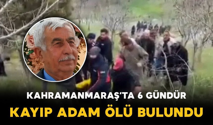Kahramanmaraş’ta 6 gündür kayıp yaşlı adamın cansız bedeni bulundu