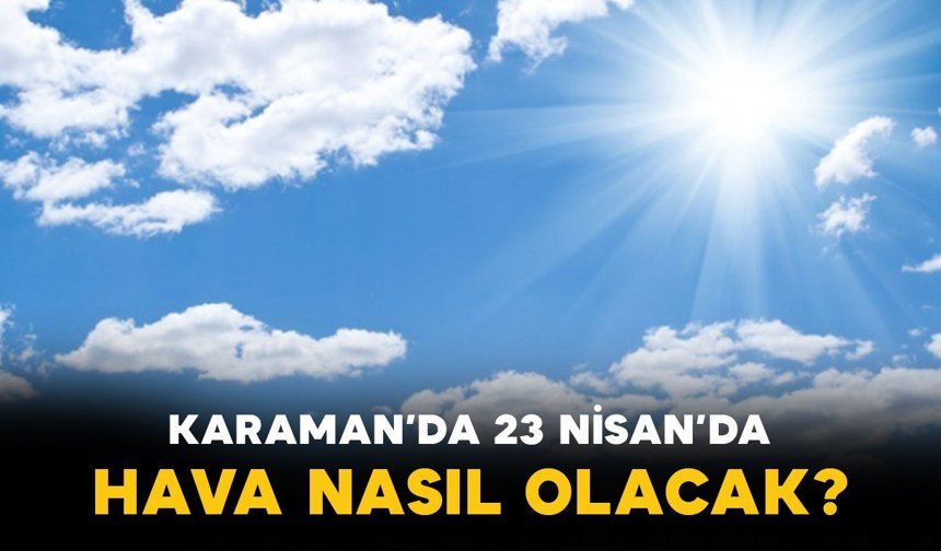Karaman’da 23 Nisan’da hava nasıl olacak?