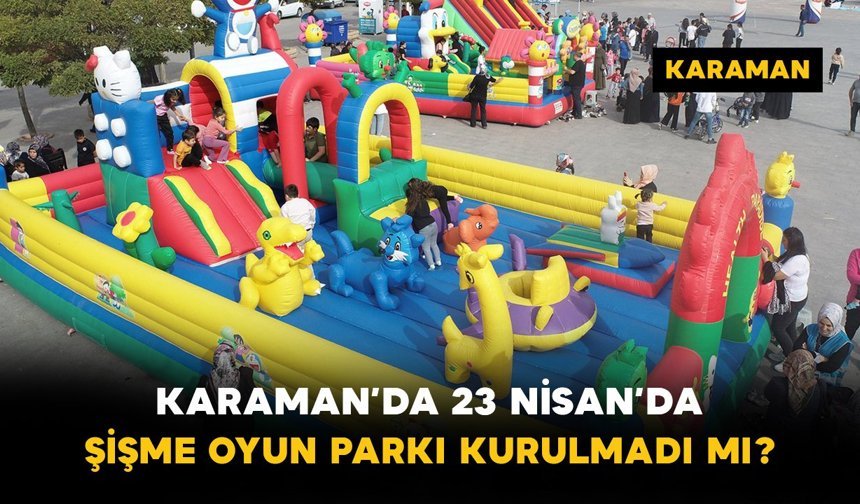Karaman’da 23 Nisan’da Şişme Oyun Parkı Kurulmadı mı?