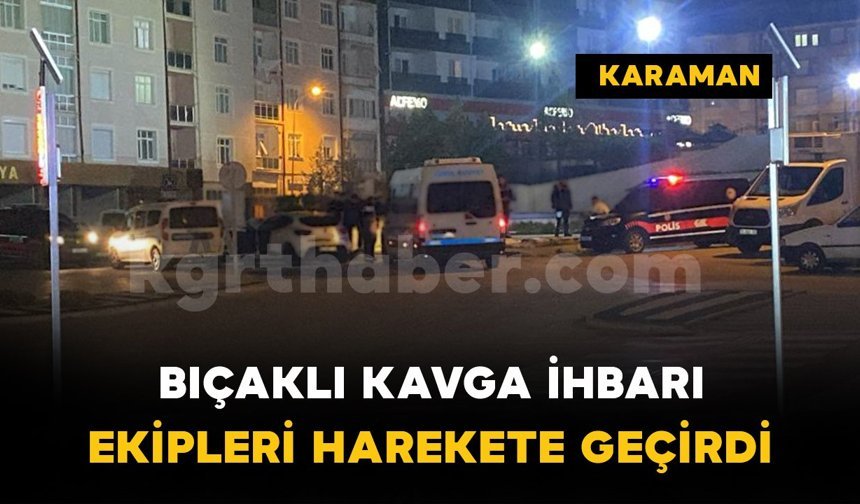 Karaman'da hareketli dakikalar: Bıçaklı kavga ihbarı ekipleri alarma geçirdi
