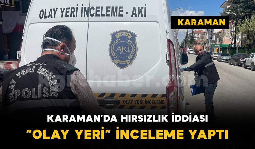 Karaman'da hırsızlık iddiası: ekipler inceleme yaptı