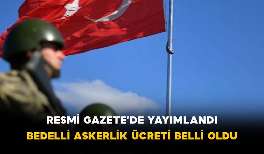 Resmi Gazete’de Yayımlandı: Bedelli Askerlik Ücreti Belli Oldu