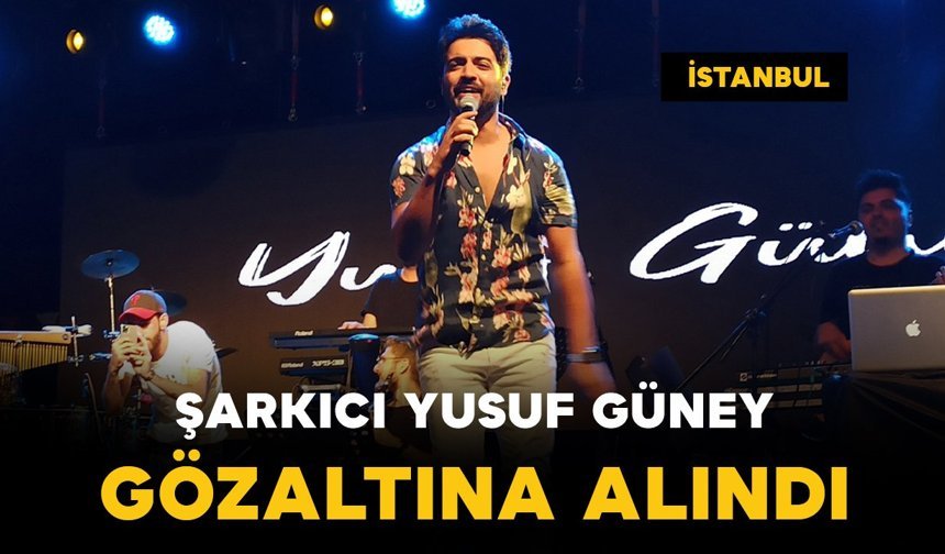 Şarkıcı Yusuf Güney gözaltına alındı