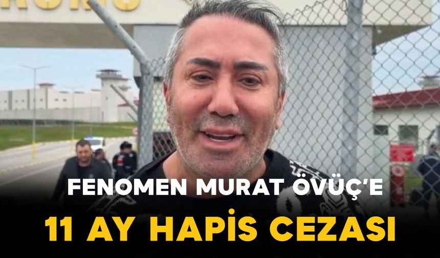 Sosyal medya fenomeni Murat Övüç’e 11 ay hapis cezası