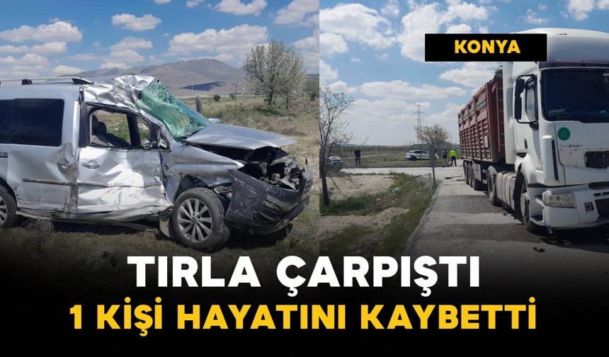 Tır ile hafif ticari araç çarpıştı: 1 ölü