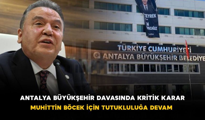 Antalya Büyükşehir Davasında Kritik Karar: Muhittin Böcek İçin Tutukluluğa Devam