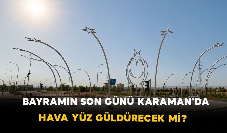 Bayramın Son Günü Karaman’da Hava Yüz Güldürecek mi?