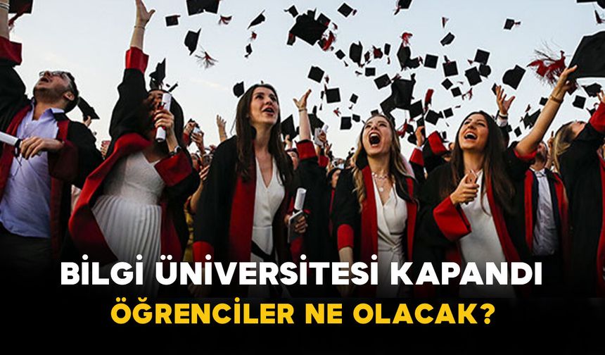 Bilgi Üniversitesi Kapandı: Öğrenciler Ne Olacak?