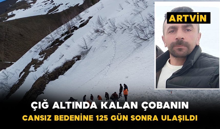 Çığ altında kalan çobanın cansız bedenine 125 gün sonra ulaşıldı