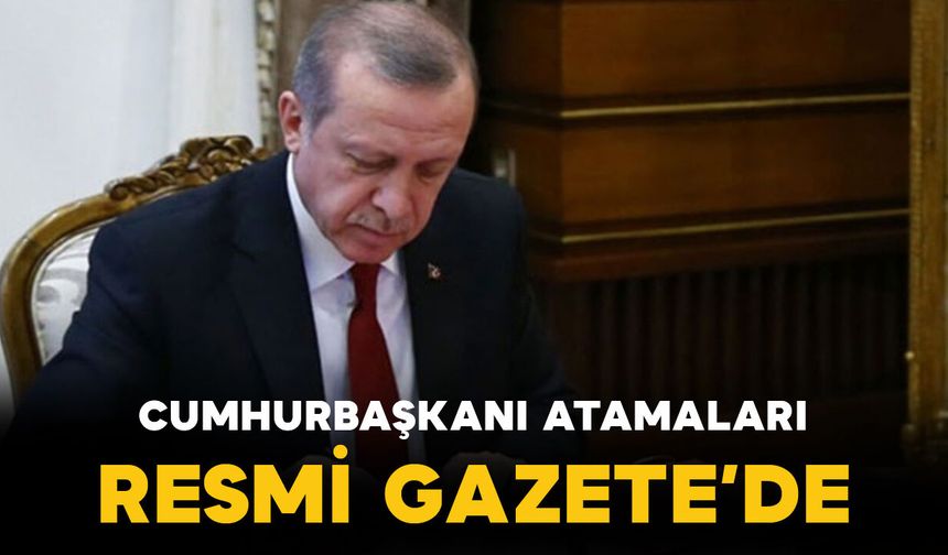 Cumhurbaşkanlığı tarafından yapılan atamalar Resmi Gazete’de yayınlandı