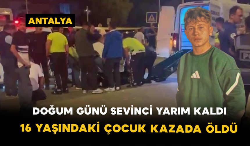 Doğum günü sevinci yarım kaldı: 16 yaşındaki çocuk kazada öldü